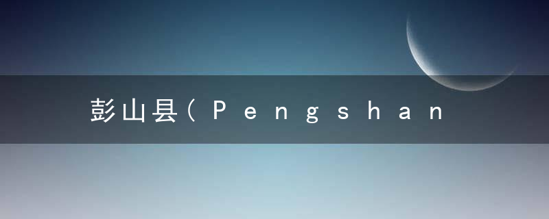 彭山县(Pengshan Xian)的由来